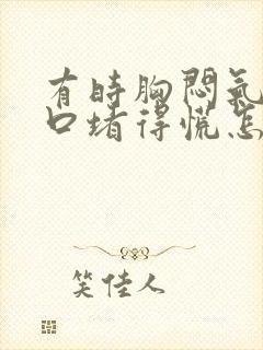 有时胸闷气短胸口堵得慌怎么回事