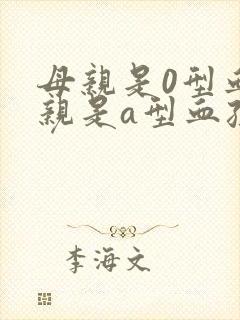 母亲是0型血父亲是a型血孩子应该是什么血型