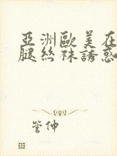 亚洲欧美在线美腿丝袜诱惑