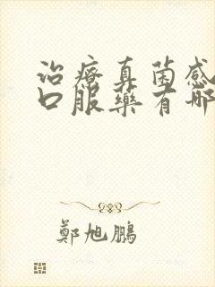 治疗真菌感染的口服药有哪些