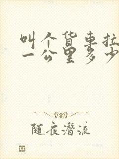 叫个货车拉货,一公里多少钱