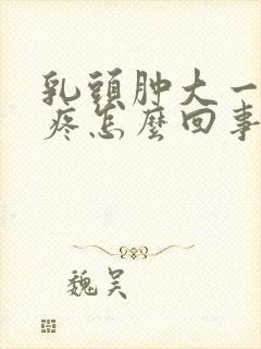 乳头肿大一碰就疼怎么回事封面