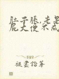 肚子胀,老是放屁大便不成形是怎么回事