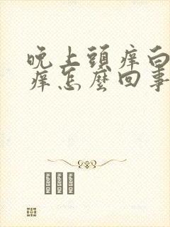 晚上头痒白天不痒怎么回事