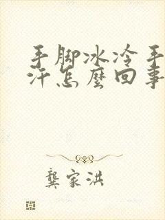 手脚冰冷手心出汗怎么回事