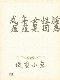 成年女性脸上长痘痘是因为什么原因引起的