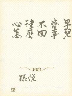 心律不齐早搏是怎么回事儿吃什么药