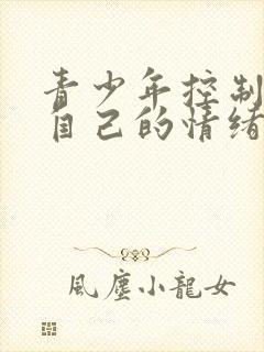 青少年控制不住自己的情绪,易怒,易烦躁