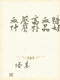 血压高血糖高吃什么补品好