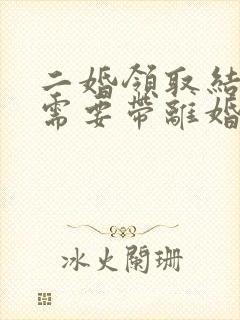 二婚领取结婚证需要带离婚证吗封面