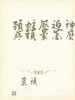 颈椎压迫神经头疼头晕怎么治疗快