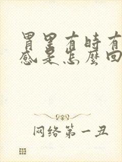 胃里有时有灼热感是怎么回事