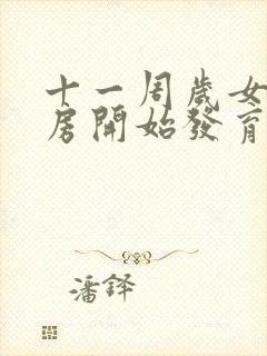 十一周岁女孩乳房开始发育正常吗