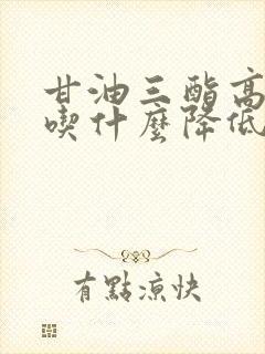 甘油三酯高可以吃什么降低封面