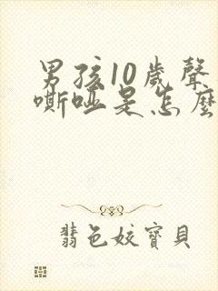 男孩10岁声音嘶哑是怎么回事