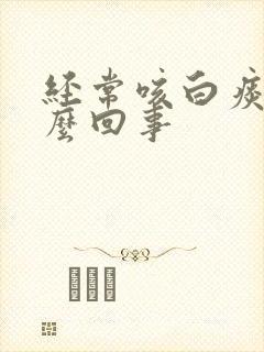 经常咳白痰是怎么回事