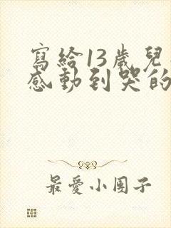 写给13岁儿子感动到哭的信