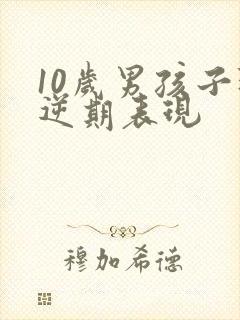 10岁男孩子叛逆期表现