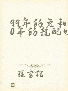99年的兔和00年的龙配吗