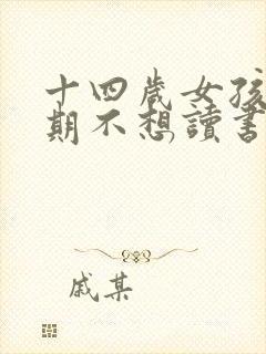 十四岁女孩叛逆期不想读书怎么办?