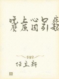 晚上心口疼是什么原因引起的