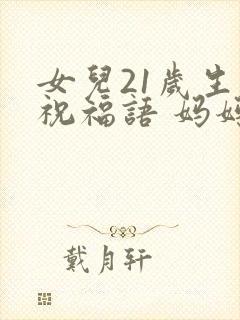 女儿21岁生日祝福语 妈妈简短