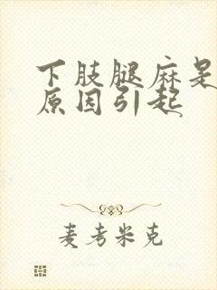 下肢腿麻是什么原因引起