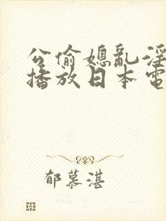 公偷媳乱淫在线播放日本电影