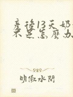 产后13天奶水不足怎么办