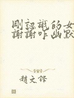 刚认识的女生说谢谢咋幽默回复