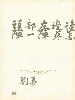 头部左边后面一阵一阵疼怎么回事?