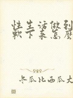 性生活做到一半软下来怎么回事