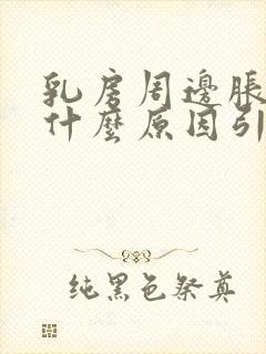 乳房周边胀痛是什么原因引起的