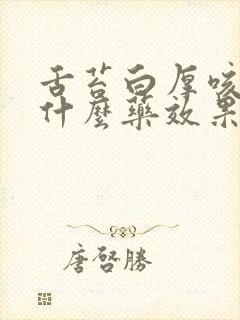 舌苔白厚咳嗽吃什么药效果好