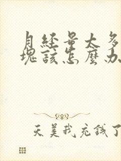 月经量太多有血块该怎么办呢