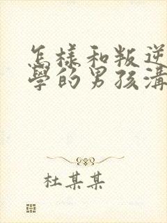 怎样和叛逆期厌学的男孩沟通