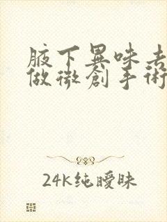 腋下异味去医院做微创手术需要多少钱封面