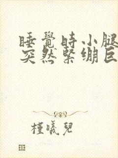 睡觉时小腿肌肉突然紧绷巨疼