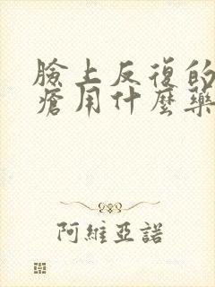 脸上反复的起痤疮用什么药