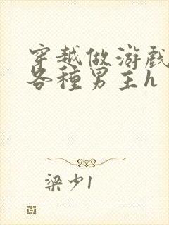 穿越做游戏要和各种男主h封面