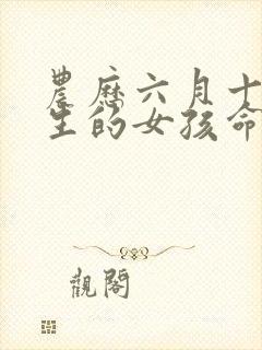 农历六月十九出生的女孩命运好吗