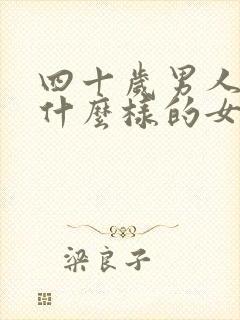 四十岁男人喜欢什么样的女人