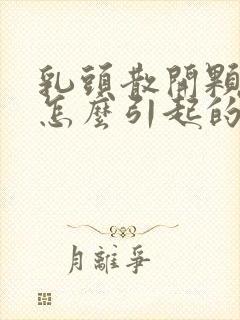 乳头散开颗粒状怎么引起的