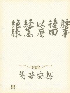 绝经以后腰部酸胀怎么回事?