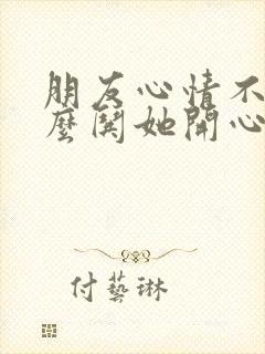 朋友心情不好怎么哄她开心