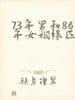 73年男和86年女姻缘匹配吗