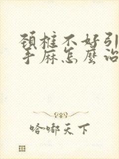 颈椎不好引起的手麻怎么治疗