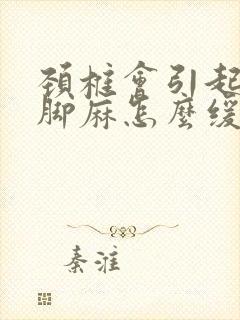 颈椎会引起手麻脚麻怎么缓解