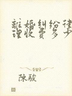 离婚纠纷律师代理收费多少