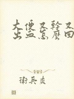 大便又干又硬还出血怎么回事